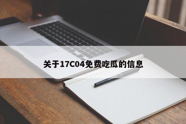 关于17C04免费吃瓜的信息