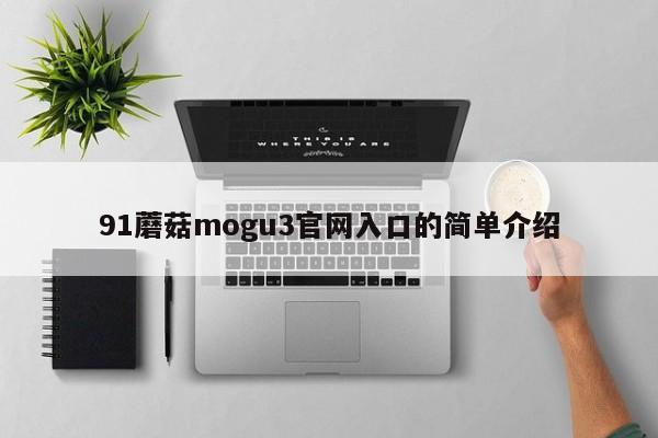 91蘑菇mogu3官网入口的简单介绍