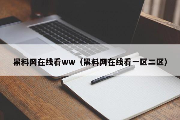 黑料网在线看ww（黑料网在线看一区二区）